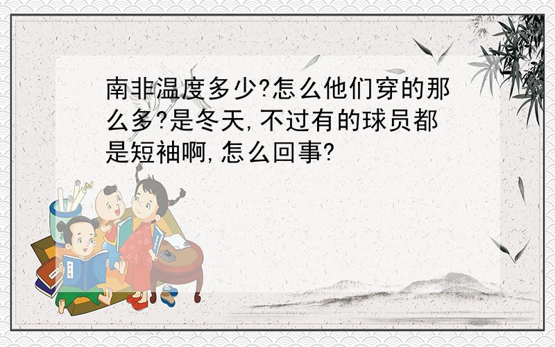 南非温度多少?怎么他们穿的那么多?是冬天,不过有的球员都是短袖啊,怎么回事?