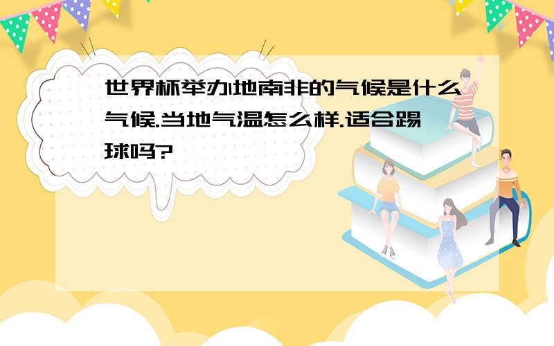 世界杯举办地南非的气候是什么气候.当地气温怎么样.适合踢球吗?