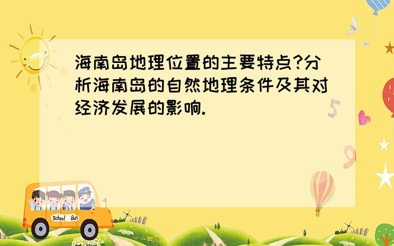 海南岛地理位置的主要特点?分析海南岛的自然地理条件及其对经济发展的影响.