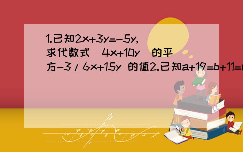 1.已知2x+3y=-5y,求代数式（4x+10y）的平方-3/6x+15y 的值2.已知a+19=b+11=c+5,求(b-a)的平方 + (c-b)的平方 + (c-a)的平方  的值是2x+3啊，对不起，搞错了