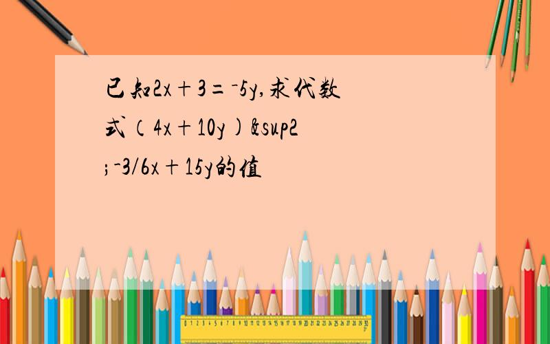 已知2x+3=－5y,求代数式（4x+10y)²-3/6x+15y的值