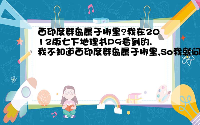 西印度群岛属于哪里?我在2012版七下地理书P9看到的.我不知道西印度群岛属于哪里,So我就问了一下.