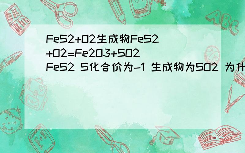 FeS2+O2生成物FeS2+O2=Fe2O3+SO2 FeS2 S化合价为-1 生成物为SO2 为什么不氧化成单质硫