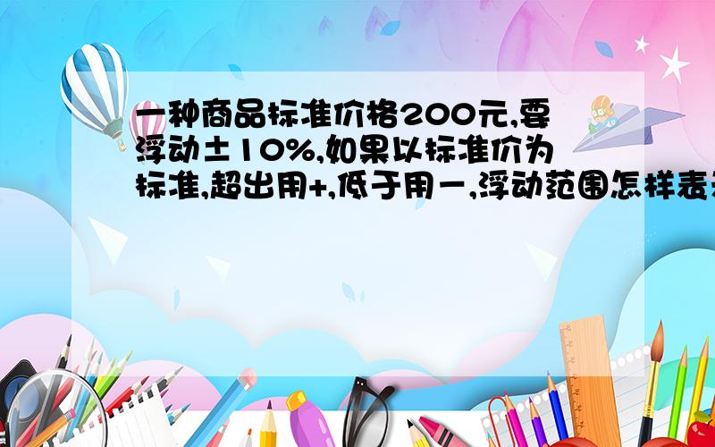 一种商品标准价格200元,要浮动±10%,如果以标准价为标准,超出用+,低于用－,浮动范围怎样表示