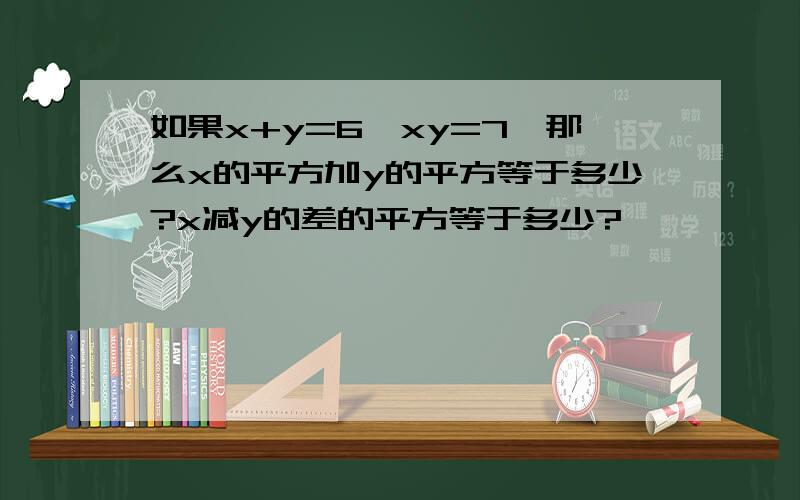 如果x+y=6,xy=7,那么x的平方加y的平方等于多少?x减y的差的平方等于多少?