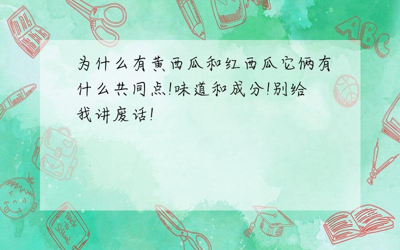 为什么有黄西瓜和红西瓜它俩有什么共同点!味道和成分!别给我讲废话!