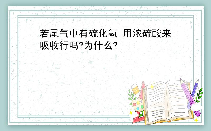 若尾气中有硫化氢,用浓硫酸来吸收行吗?为什么?