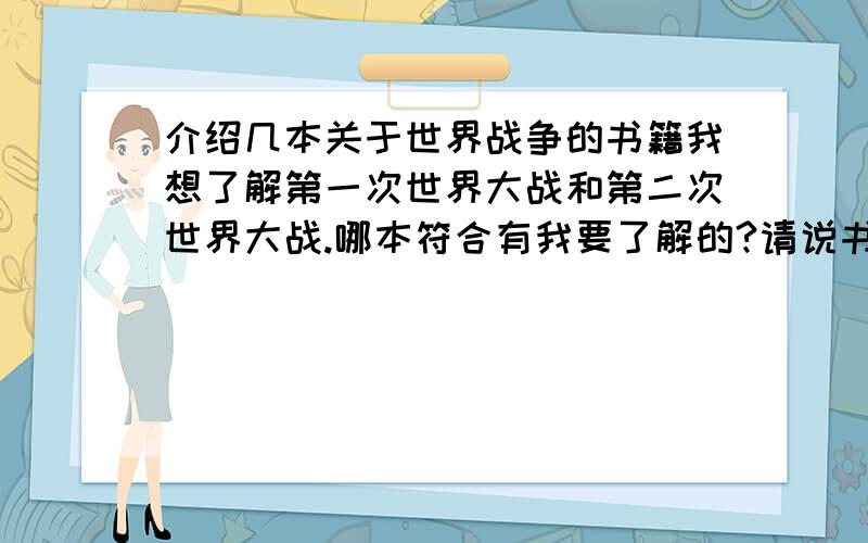 介绍几本关于世界战争的书籍我想了解第一次世界大战和第二次世界大战.哪本符合有我要了解的?请说书的全名以及出版社,