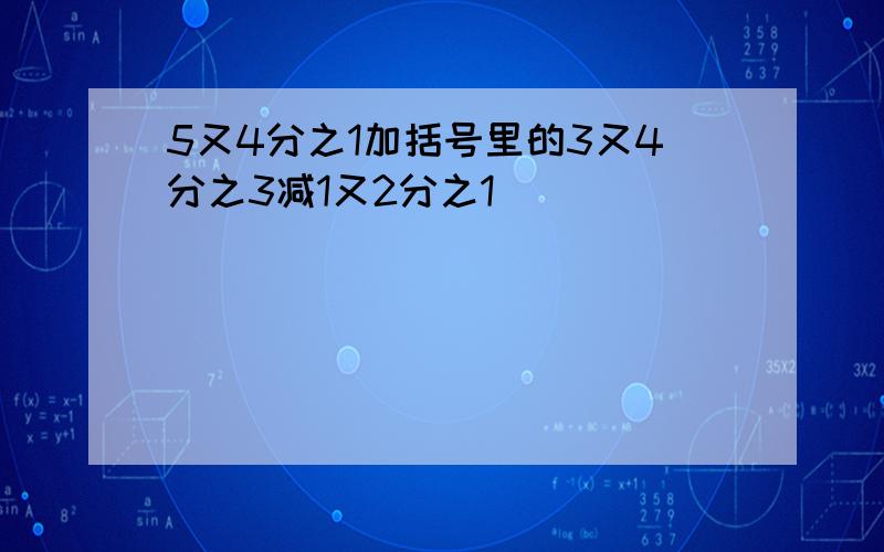 5又4分之1加括号里的3又4分之3减1又2分之1