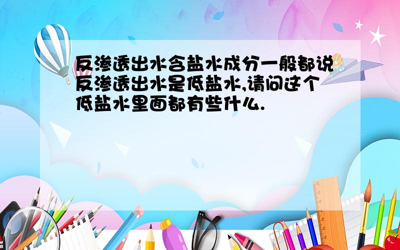 反渗透出水含盐水成分一般都说反渗透出水是低盐水,请问这个低盐水里面都有些什么.