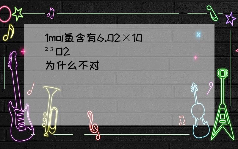 1mol氧含有6.02×10²³O2为什么不对