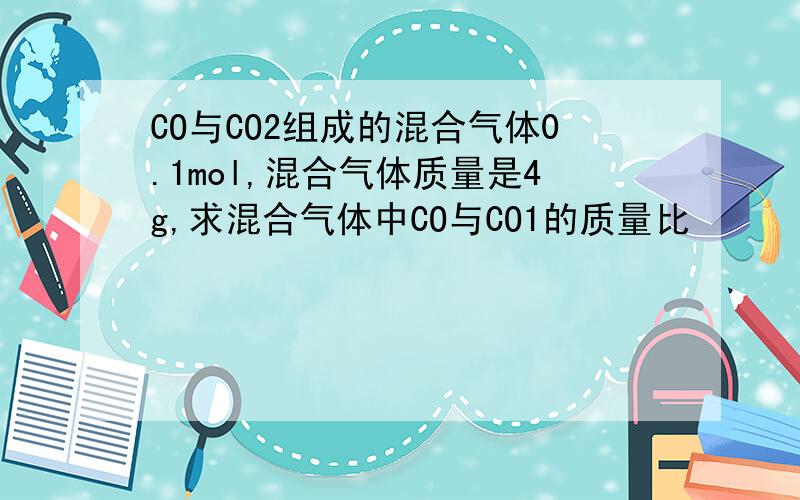 CO与CO2组成的混合气体0.1mol,混合气体质量是4g,求混合气体中CO与CO1的质量比