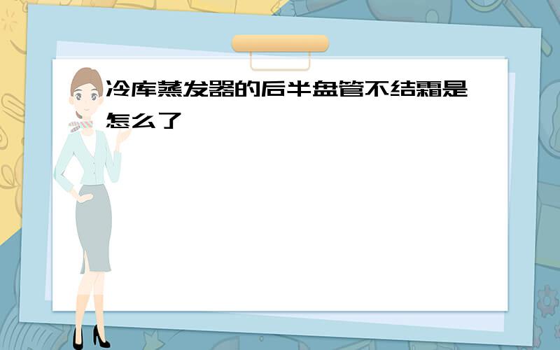 冷库蒸发器的后半盘管不结霜是怎么了