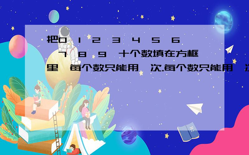 把0、1、2、3、4、5、6、7、8、9,十个数填在方框里,每个数只能用一次.每个数只能用一次.格式为：□+□=□+□=□+□=□+□=□+□