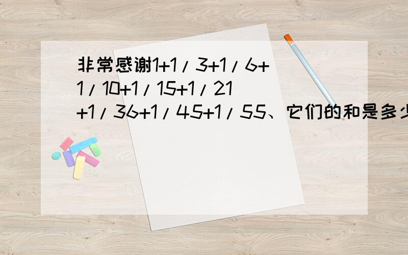 非常感谢1+1/3+1/6+1/10+1/15+1/21+1/36+1/45+1/55、它们的和是多少.