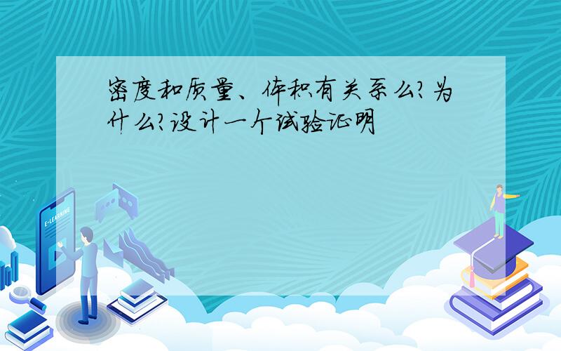 密度和质量、体积有关系么?为什么?设计一个试验证明