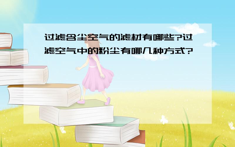 过滤含尘空气的滤材有哪些?过滤空气中的粉尘有哪几种方式?