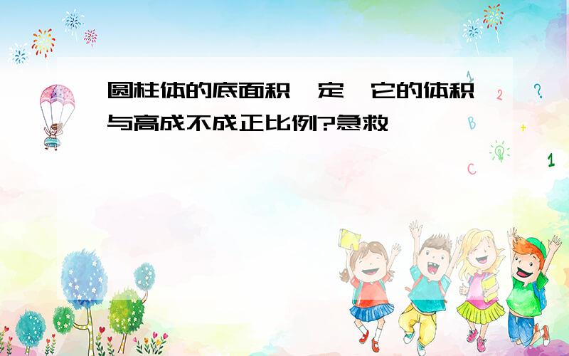 圆柱体的底面积一定,它的体积与高成不成正比例?急救