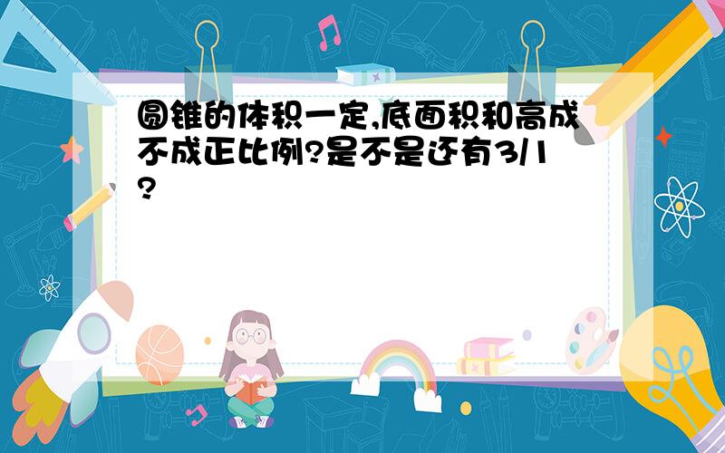 圆锥的体积一定,底面积和高成不成正比例?是不是还有3/1?