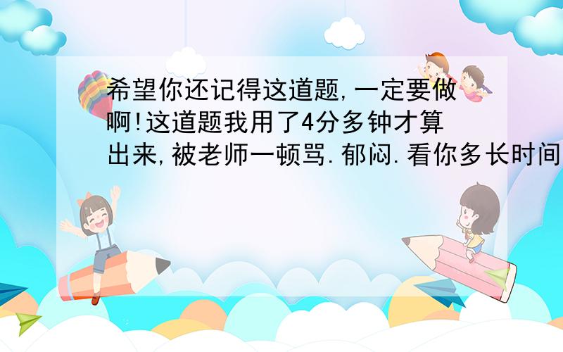 希望你还记得这道题,一定要做啊!这道题我用了4分多钟才算出来,被老师一顿骂.郁闷.看你多长时间.定值电阻R1