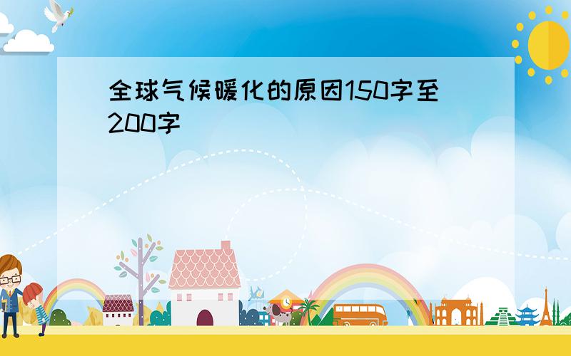 全球气候暖化的原因150字至200字