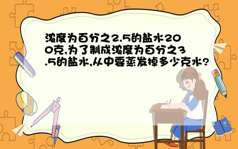 浓度为百分之2.5的盐水200克,为了制成浓度为百分之3.5的盐水,从中要蒸发掉多少克水?