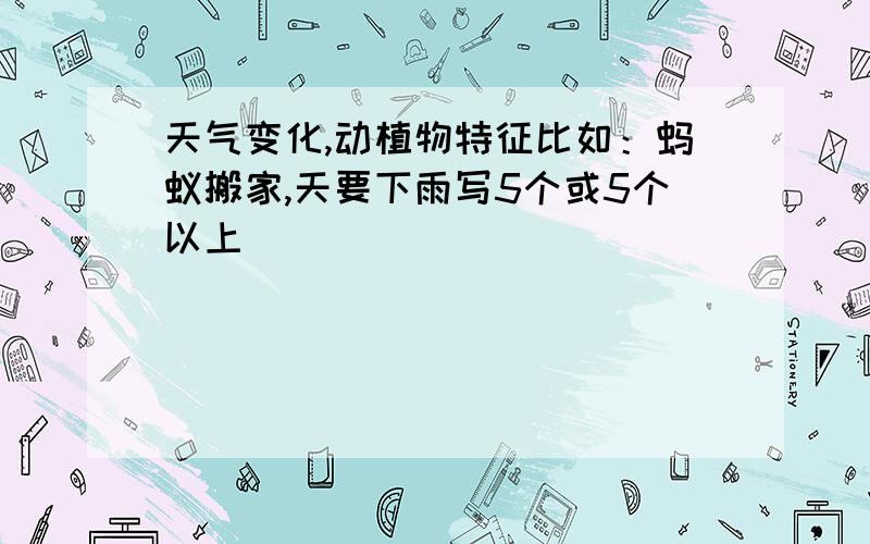 天气变化,动植物特征比如：蚂蚁搬家,天要下雨写5个或5个以上