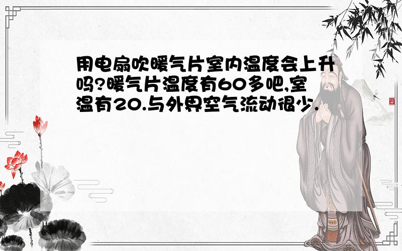 用电扇吹暖气片室内温度会上升吗?暖气片温度有60多吧,室温有20.与外界空气流动很少.