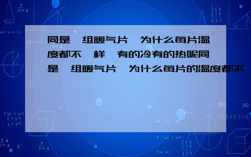 同是一组暖气片,为什么每片温度都不一样,有的冷有的热呢同是一组暖气片,为什么每片的温度都不一样,有的冷,有的热.一般都是外端这头的不热,但是也有不一样的,有一组比较大的反而是中