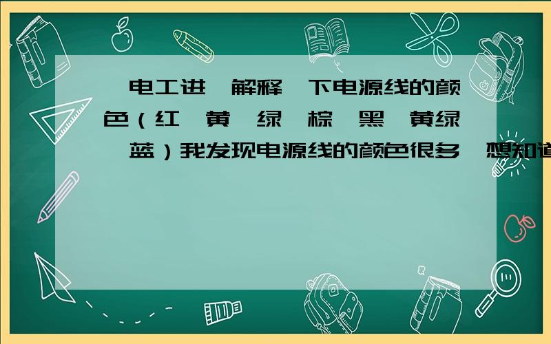 【电工进】解释一下电源线的颜色（红、黄、绿、棕、黑、黄绿、蓝）我发现电源线的颜色很多,想知道国家标准是怎样的?火线----标准颜色：（也可以是：）零线----标准颜色：（也可以是：