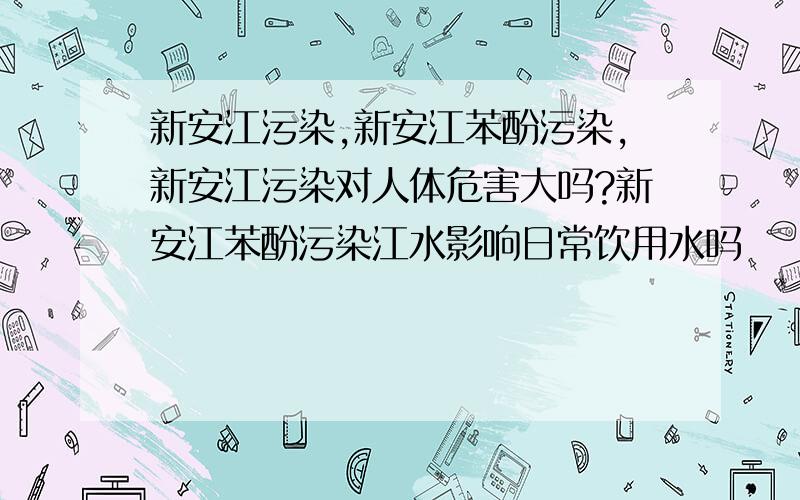 新安江污染,新安江苯酚污染,新安江污染对人体危害大吗?新安江苯酚污染江水影响日常饮用水吗