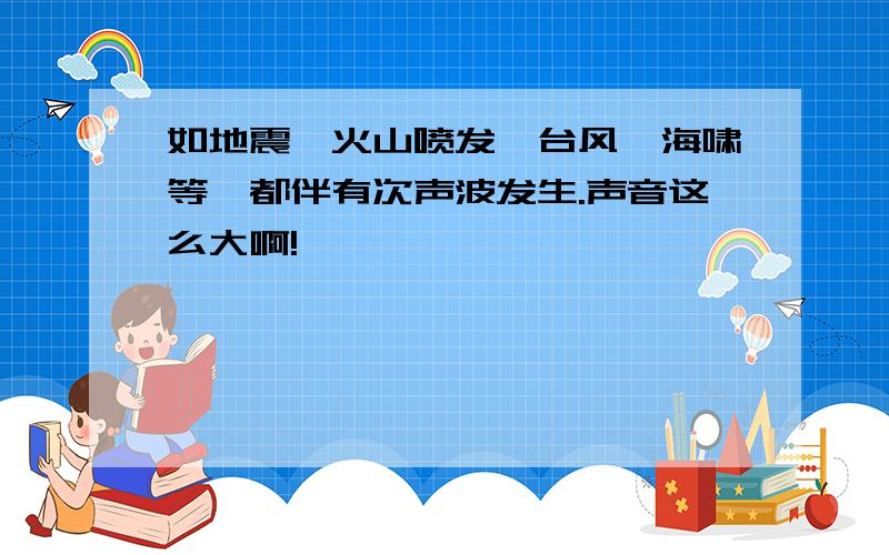 如地震、火山喷发、台风、海啸等,都伴有次声波发生.声音这么大啊!