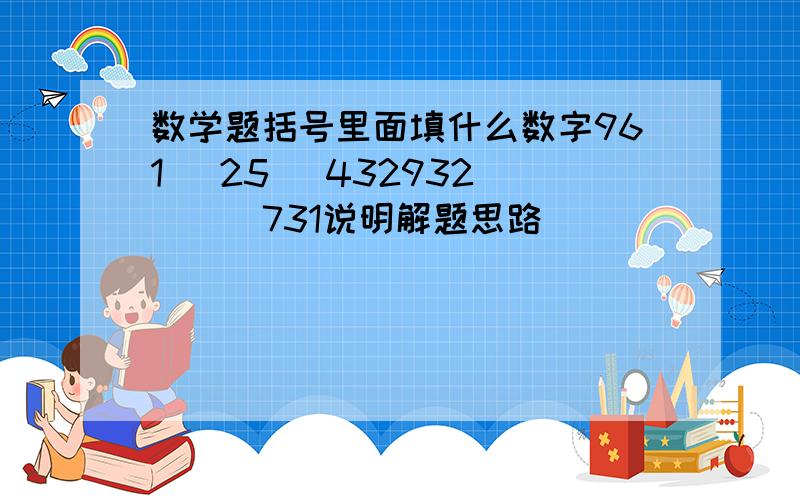 数学题括号里面填什么数字961 （25） 432932 （ ） 731说明解题思路