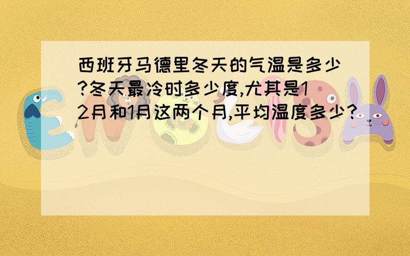 西班牙马德里冬天的气温是多少?冬天最冷时多少度,尤其是12月和1月这两个月,平均温度多少?