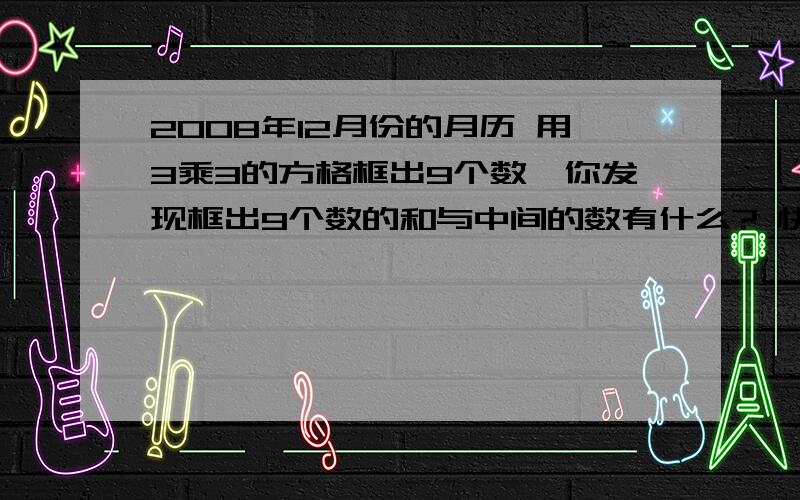 2008年12月份的月历 用3乘3的方格框出9个数,你发现框出9个数的和与中间的数有什么? 快点就是五年级下册数学《知识与能力训练》第29页的最后一题!无