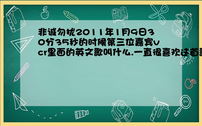 非诚勿扰2011年1月9日30分35秒的时候第三位嘉宾vcr里面的英文歌叫什么.一直很喜欢这首歌.但是不知道叫什么