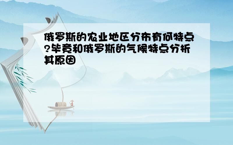 俄罗斯的农业地区分布有何特点?毕竟和俄罗斯的气候特点分析其原因