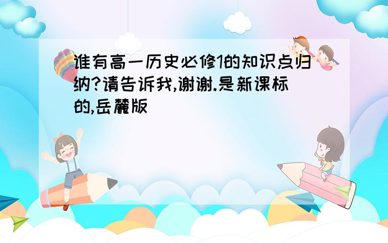 谁有高一历史必修1的知识点归纳?请告诉我,谢谢.是新课标的,岳麓版