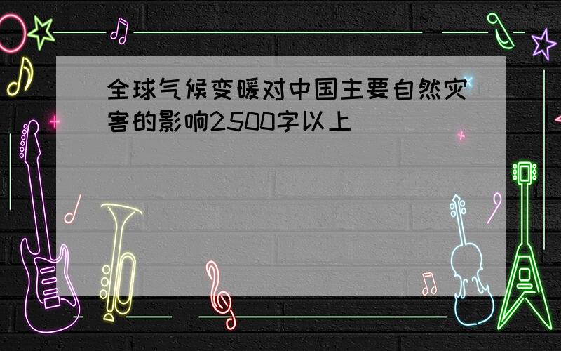 全球气候变暖对中国主要自然灾害的影响2500字以上