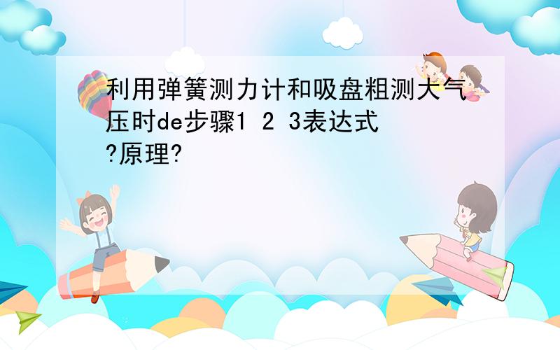 利用弹簧测力计和吸盘粗测大气压时de步骤1 2 3表达式?原理?