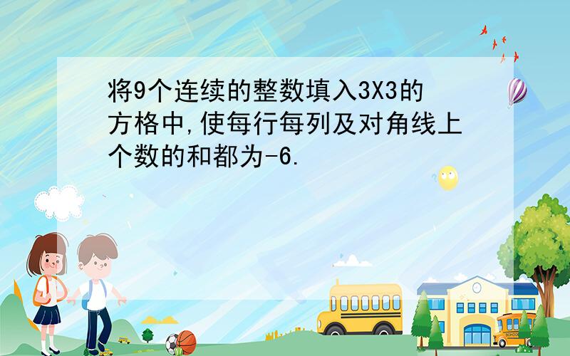 将9个连续的整数填入3X3的方格中,使每行每列及对角线上个数的和都为-6.