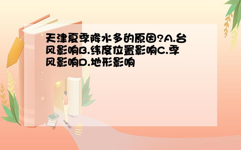 天津夏季降水多的原因?A.台风影响B.纬度位置影响C.季风影响D.地形影响