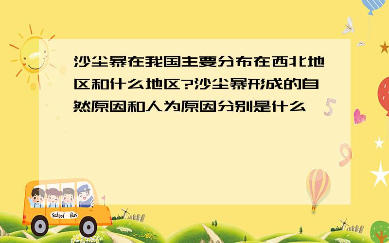 沙尘暴在我国主要分布在西北地区和什么地区?沙尘暴形成的自然原因和人为原因分别是什么