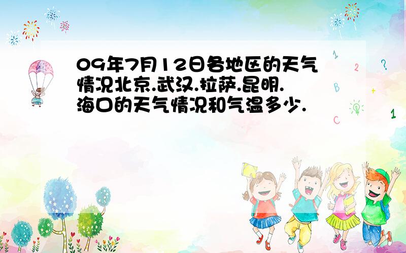 09年7月12日各地区的天气情况北京.武汉.拉萨.昆明.海口的天气情况和气温多少.