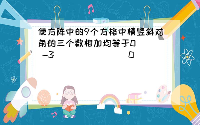 使方阵中的9个方格中横竖斜对角的三个数相加均等于0___ -3 _______ 0 ______ ____ -1