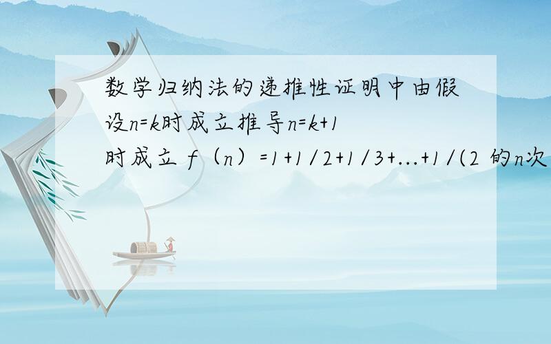 数学归纳法的递推性证明中由假设n=k时成立推导n=k+1时成立 f（n）=1+1/2+1/3+...+1/(2 的n次方+1）数学归纳法的递推性证明中由假设n=k时成立推导n=k+1时成立 f（n）=1+1/2+1/3...+1/(2的n次方+1）增加的