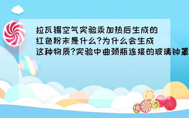 拉瓦锡空气实验汞加热后生成的红色粉末是什么?为什么会生成这种物质?实验中曲颈瓶连接的玻璃钟罩以及汞槽都起什么作用?