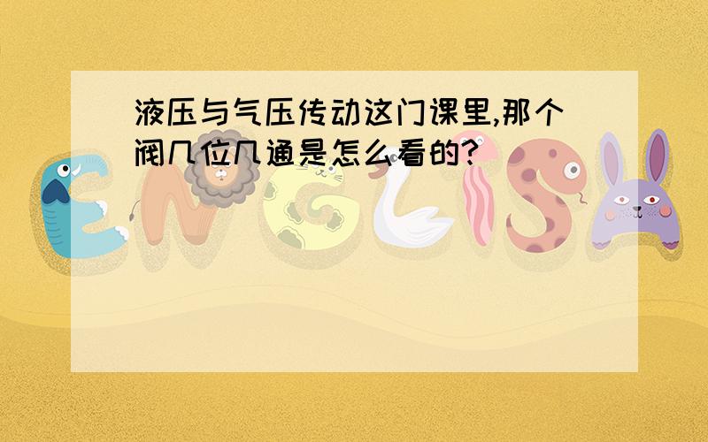 液压与气压传动这门课里,那个阀几位几通是怎么看的?