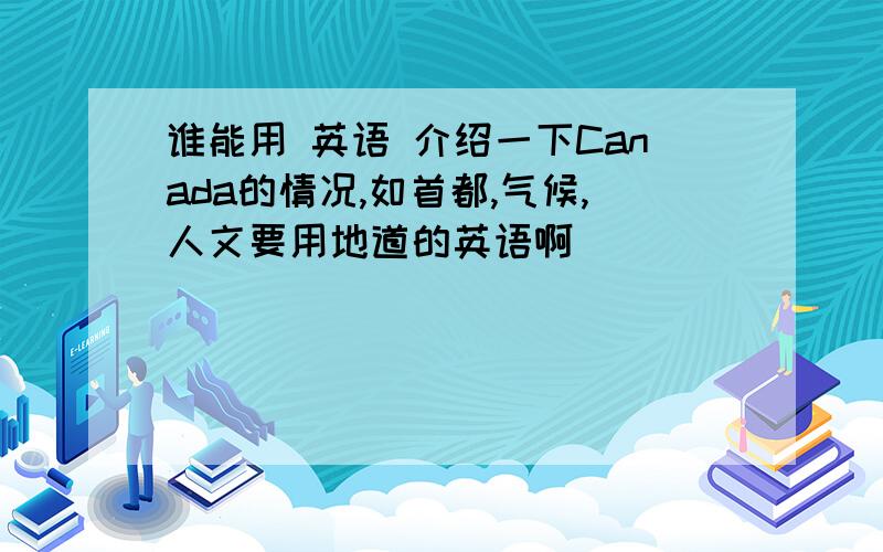 谁能用 英语 介绍一下Canada的情况,如首都,气候,人文要用地道的英语啊