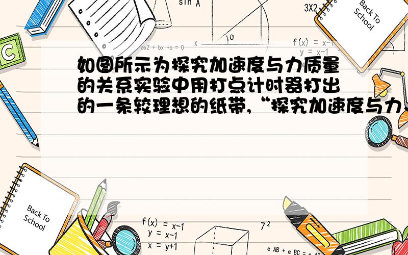 如图所示为探究加速度与力质量的关系实验中用打点计时器打出的一条较理想的纸带,“探究加速度与力、质量的关系”实验中用打点计时器打出的一条较理想的纸带,纸带上A、B、C、D、E、F